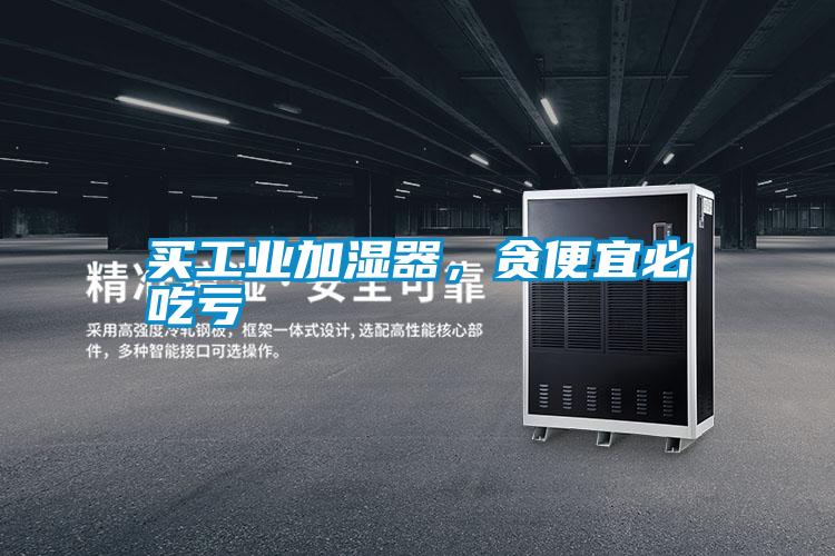 買工業加濕器，貪便宜必吃虧