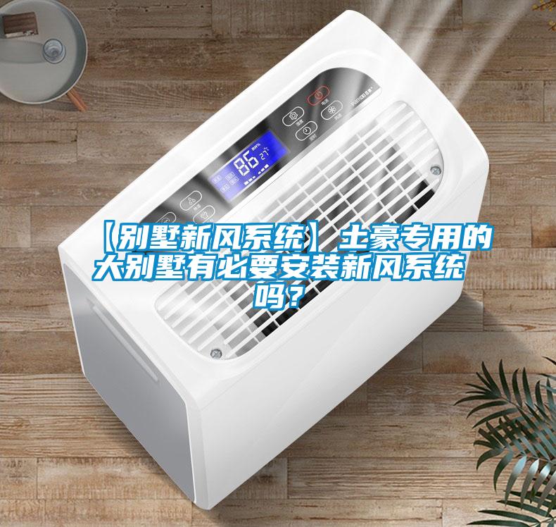 【別墅新風係統】土豪專用的大別墅有必要安裝新風係統嗎？