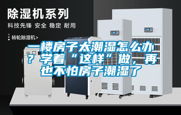 一樓房子太潮濕怎麽辦？學著“這樣”做，再也不怕房子潮濕了