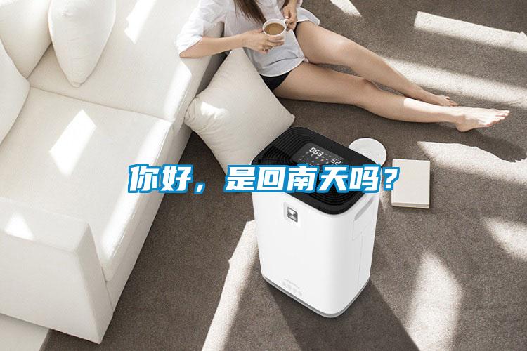 你好，是回南天嗎？