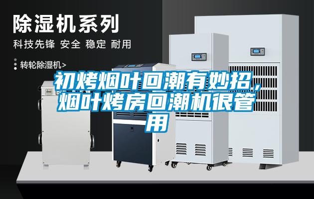 初烤煙葉回潮有妙招，煙葉烤房回潮機很管用