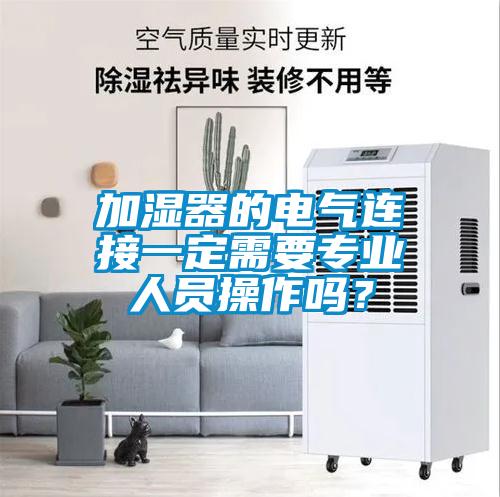 加濕器的電氣連接一定需要專業人員操作嗎？