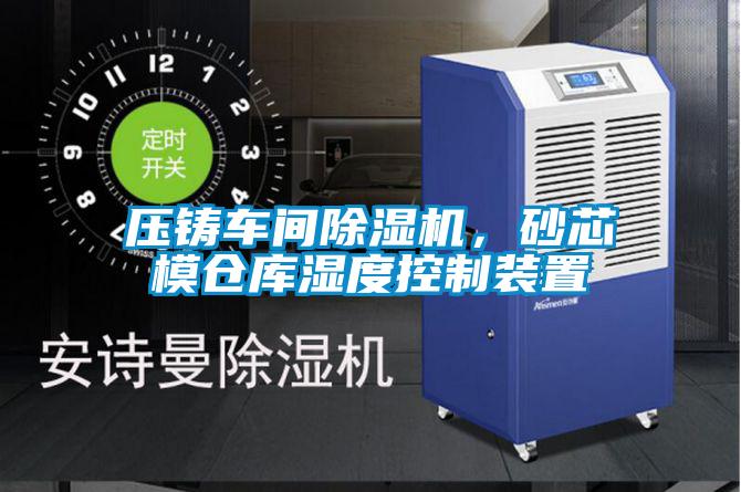壓鑄車間草莓视频下载网址，砂芯模倉庫濕度控製裝置