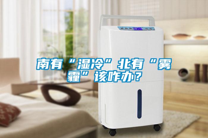 南有“濕冷”北有“霧霾”該咋辦？