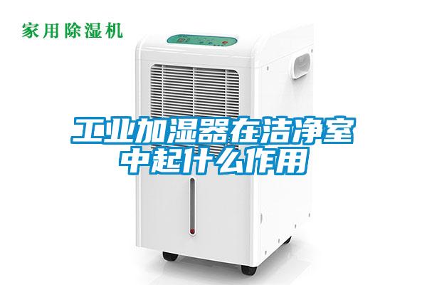 工業加濕器在潔淨室中起什麽作用