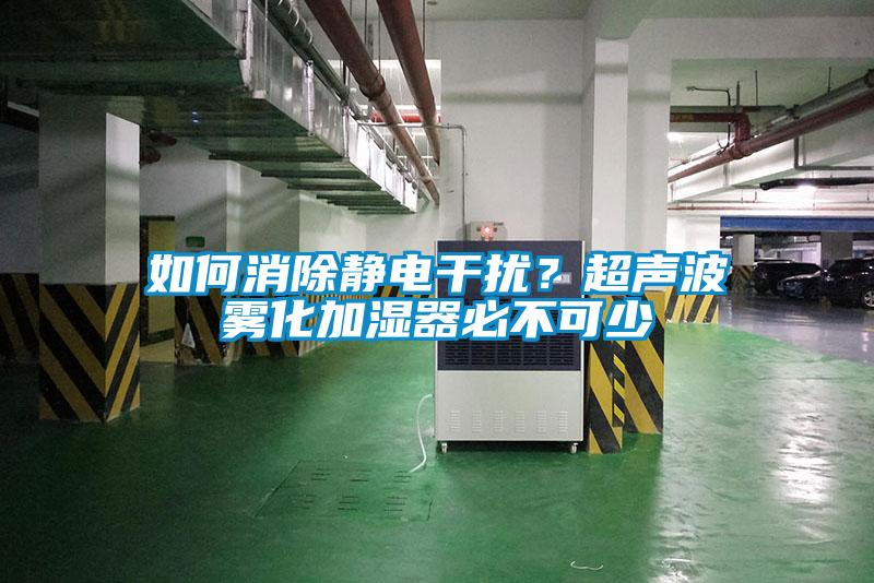 如何消除靜電幹擾？超聲波霧化加濕器必不可少