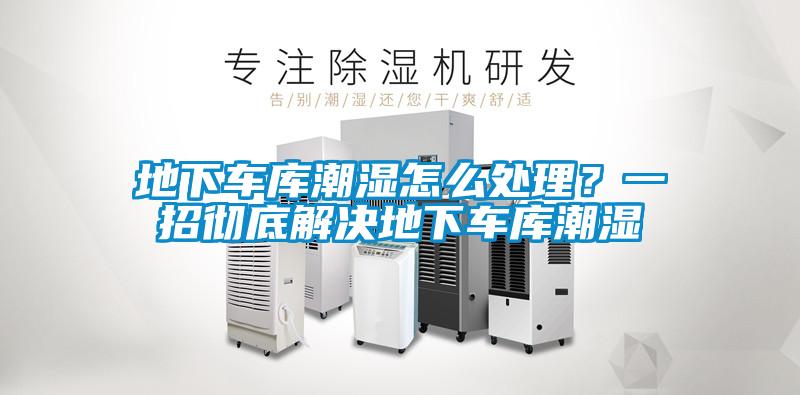 地下車庫潮濕怎麽處理？一招徹底解決地下車庫潮濕