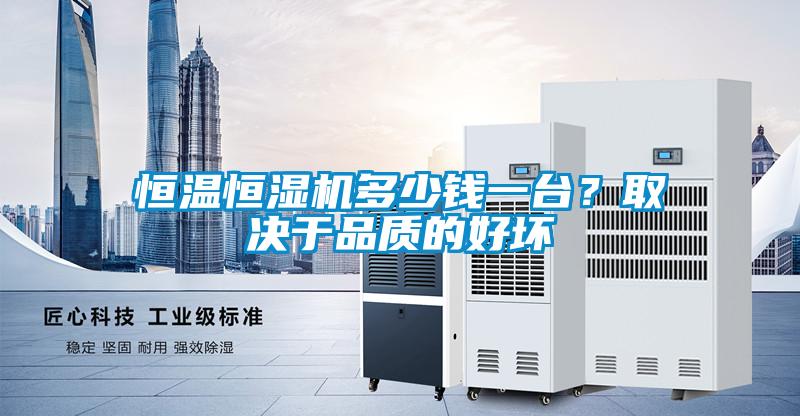 恒溫恒濕機多少錢一台？取決於品質的好壞
