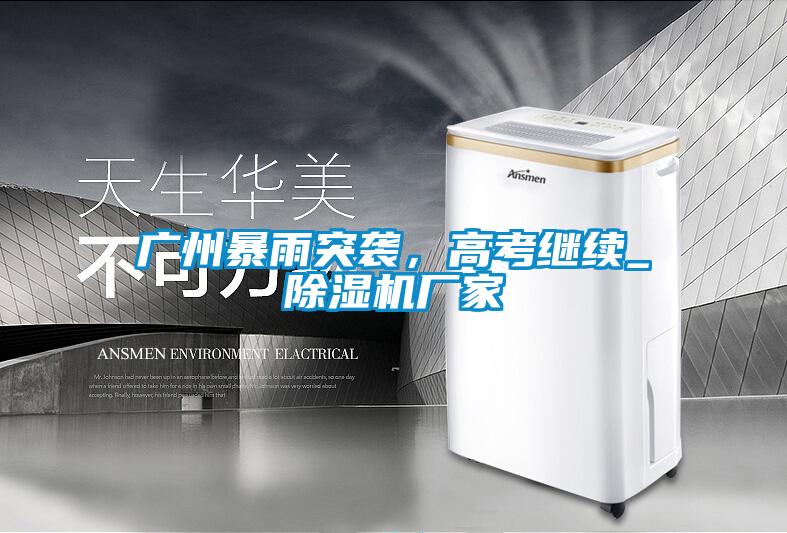 廣州暴雨突襲，高考繼續_草莓视频下载网址廠家