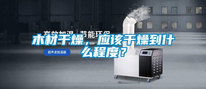 木材幹燥，應該幹燥到什麽程度？