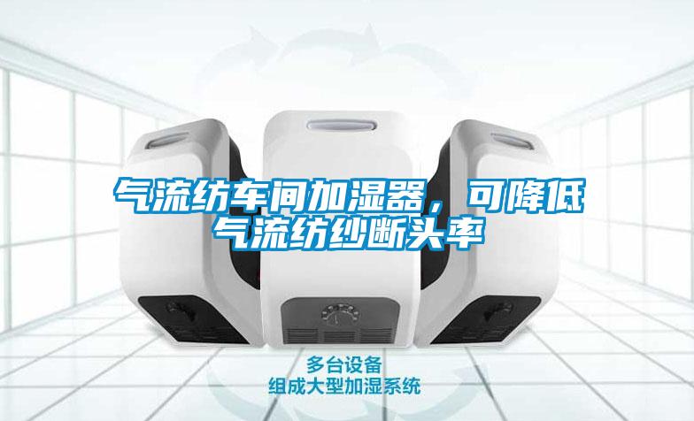 氣流紡車間加濕器，可降低氣流紡紗斷頭率