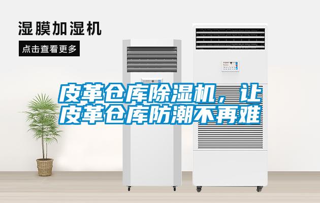 皮革倉庫草莓视频下载网址，讓皮革倉庫防潮不再難