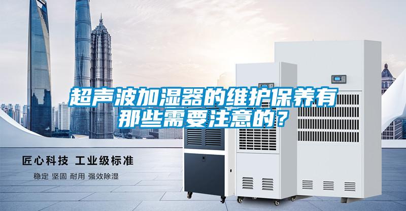 超聲波加濕器的維護保養有那些需要注意的？