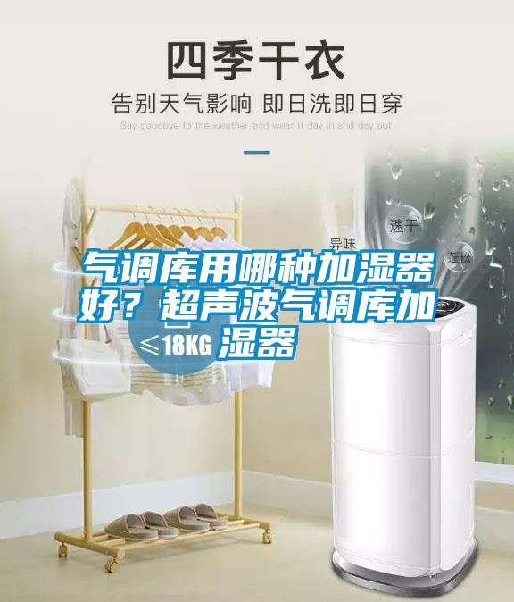 氣調庫用哪種加濕器好？超聲波氣調庫加濕器