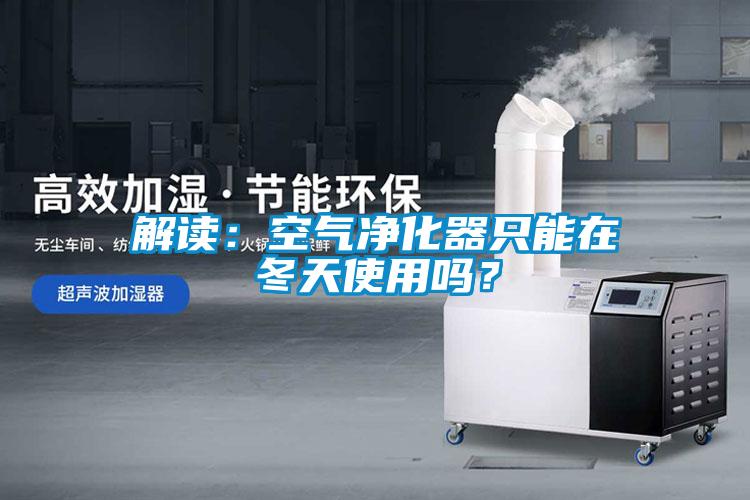 解讀：空氣淨化器隻能在冬天使用嗎？