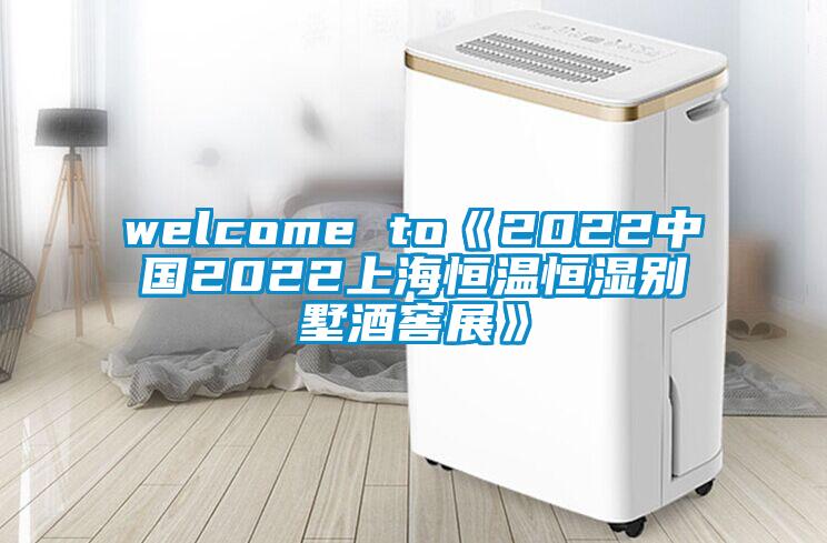 welcome to《2022中國2022上海恒溫恒濕別墅酒窖展》