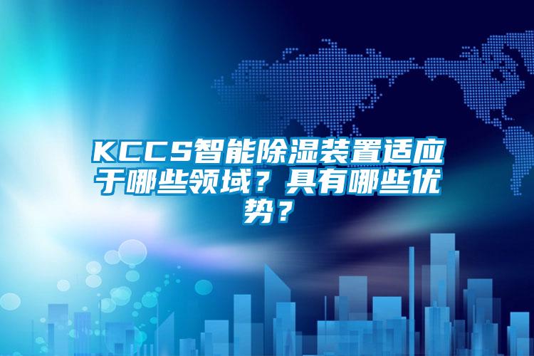 KCCS智能除濕裝置適應於哪些領域？具有哪些優勢？