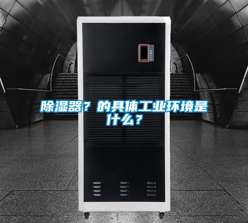 除濕器？的具體工業環境是什麽？