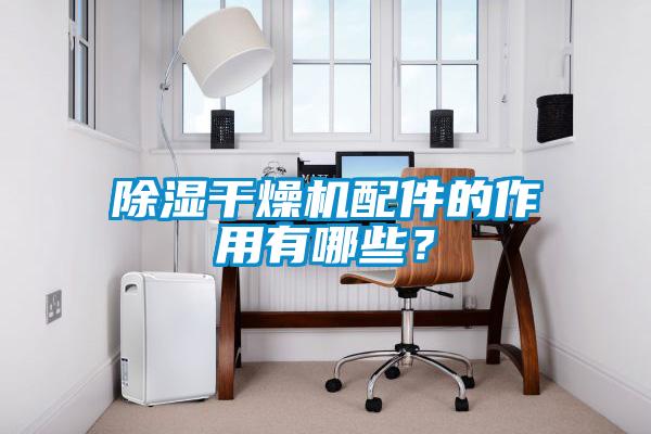 除濕幹燥機配件的作用有哪些？