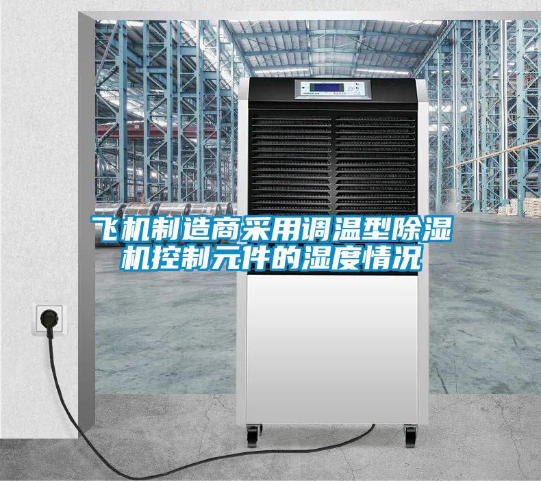 飛機製造商采用調溫型草莓视频下载网址控製元件的濕度情況