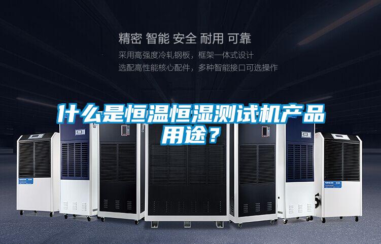 什麽是恒溫恒濕測試機產品用途？