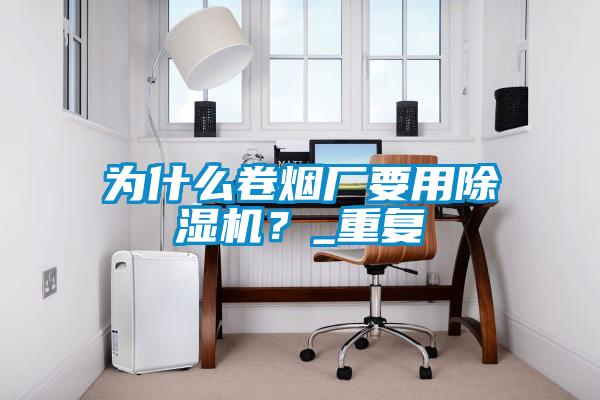 為什麽卷煙廠要用草莓视频下载网址？_重複