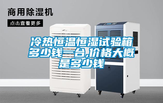 冷熱恒溫恒濕試驗箱多少錢一台,價格大概是多少錢