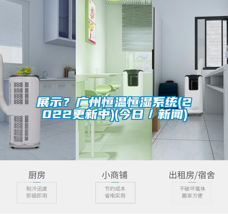 展示？廣州恒溫恒濕係統(2022更新中)(今日／新聞)