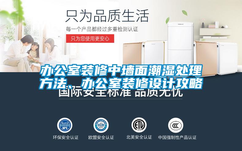 辦公室裝修中牆麵潮濕處理方法、辦公室裝修設計攻略