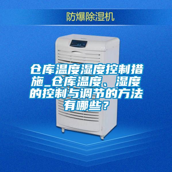 倉庫溫度濕度控製措施_倉庫溫度、濕度的控製與調節的方法有哪些？