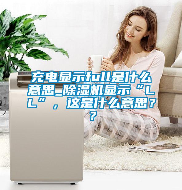 充電顯示full是什麽意思_草莓视频下载网址顯示“LL”，這是什麽意思？？
