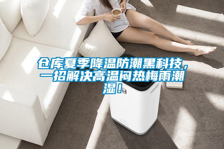 倉庫夏季降溫防潮黑科技，一招解決高溫悶熱梅雨潮濕！