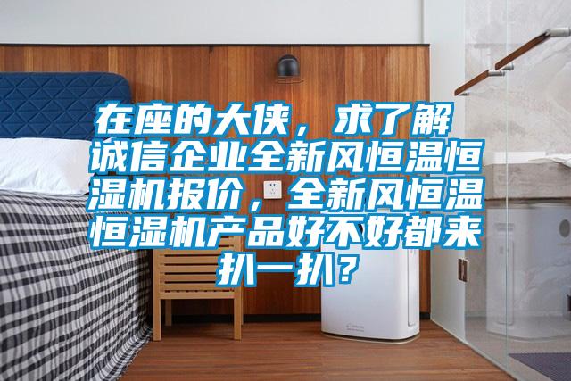 在座的大俠，求了解 誠信企業全新風恒溫恒濕機報價，全新風恒溫恒濕機產品好不好都來扒一扒？