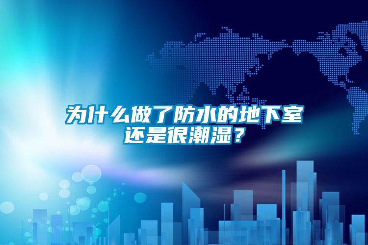 為什麽做了防水的地下室還是很潮濕？