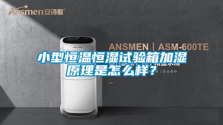 小型恒溫恒濕試驗箱加濕原理是怎麽樣？