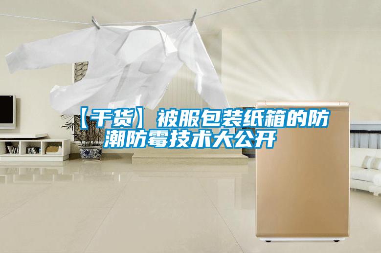 【幹貨】被服包裝紙箱的防潮防黴技術大公開
