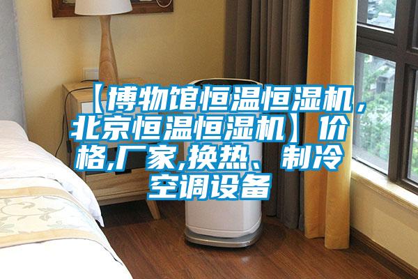 【博物館恒溫恒濕機，北京恒溫恒濕機】價格,廠家,換熱、製冷空調設備