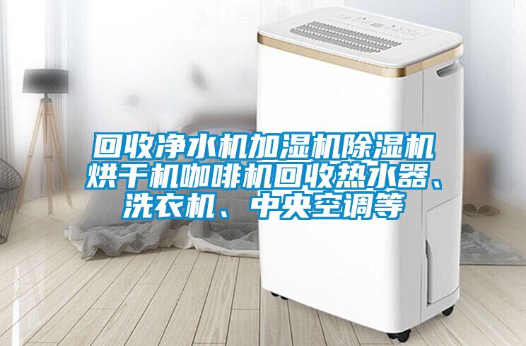回收淨水機加濕機草莓视频下载网址烘幹機咖啡機回收熱水器、洗衣機、中央空調等