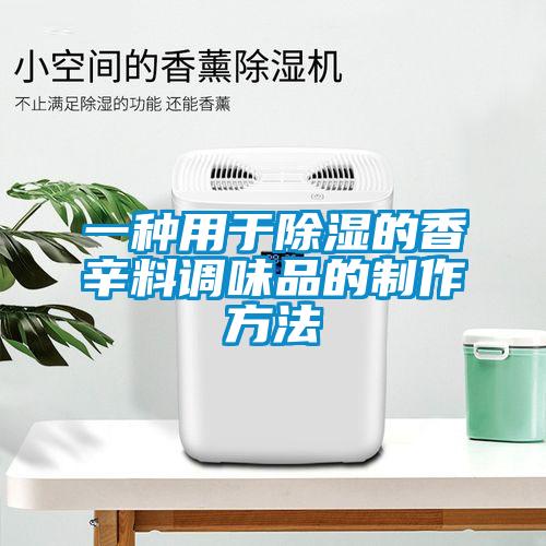 一種用於除濕的香辛料調味品的製作方法