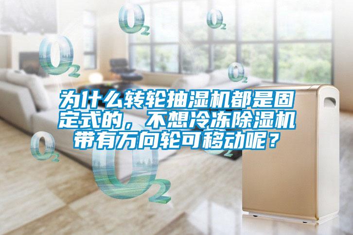 為什麽轉輪抽濕機都是固定式的，不想冷凍草莓视频下载网址帶有萬向輪可移動呢？