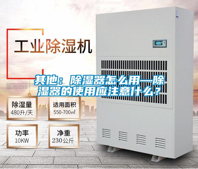 其他：除濕器怎麽用—除濕器的使用應注意什麽？