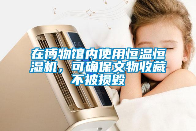 在博物館內使用恒溫恒濕機，可確保文物收藏不被損毀