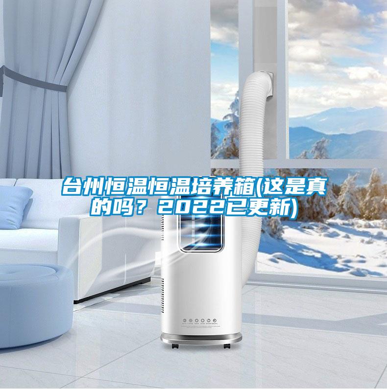 台州恒溫恒溫培養箱(這是真的嗎？2022已更新)