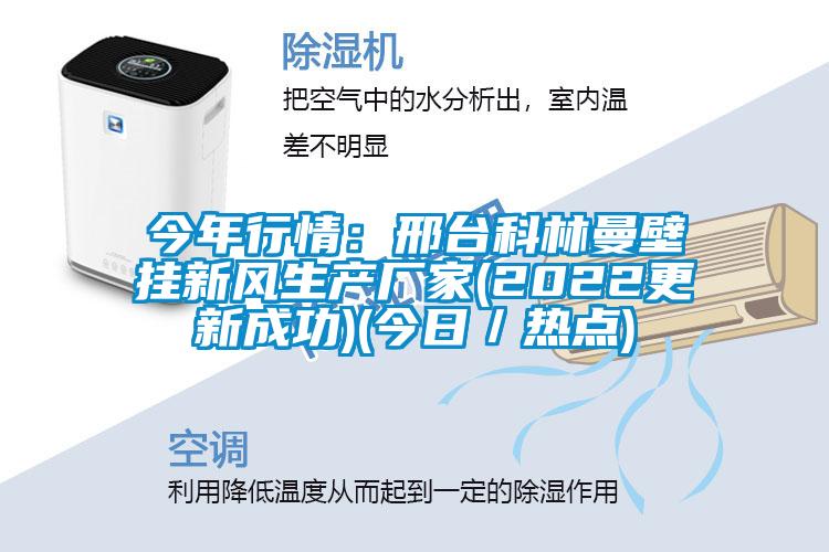 今年行情：邢台科林曼壁掛新風生產廠家(2022更新成功)(今日／熱點)