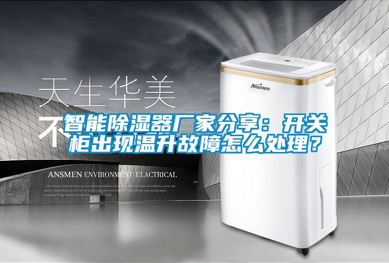 智能除濕器廠家分享：開關櫃出現溫升故障怎麽處理？