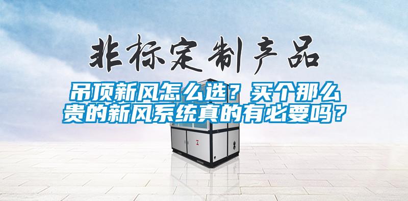 吊頂新風怎麽選？買個那麽貴的新風係統真的有必要嗎？