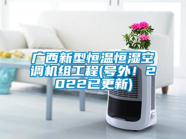 廣西新型恒溫恒濕空調機組工程(號外！2022已更新)