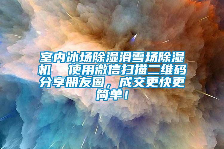 室內冰場除濕滑雪場草莓视频下载网址  使用微信掃描二維碼分享朋友圈，成交更快更簡單！