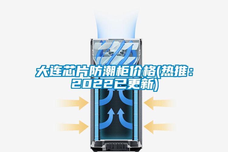 大連芯片防潮櫃價格(熱推：2022已更新)