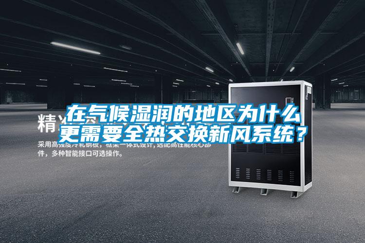 在氣候濕潤的地區為什麽更需要全熱交換新風係統？